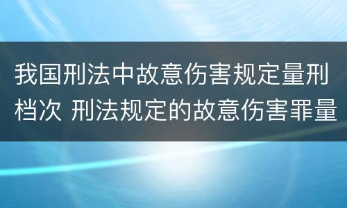 我国刑法中故意伤害规定量刑档次 刑法规定的故意伤害罪量刑标准