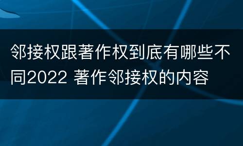 邻接权跟著作权到底有哪些不同2022 著作邻接权的内容