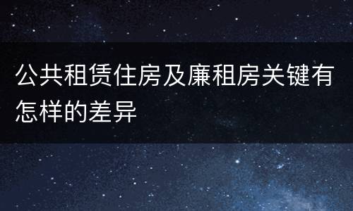 公共租赁住房及廉租房关键有怎样的差异