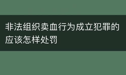 非法组织卖血行为成立犯罪的应该怎样处罚