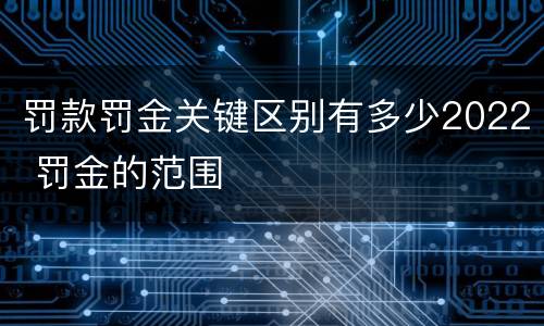 罚款罚金关键区别有多少2022 罚金的范围