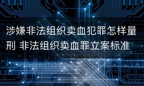 涉嫌非法组织卖血犯罪怎样量刑 非法组织卖血罪立案标准