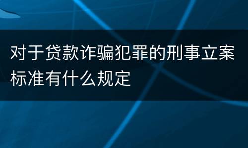 对于贷款诈骗犯罪的刑事立案标准有什么规定