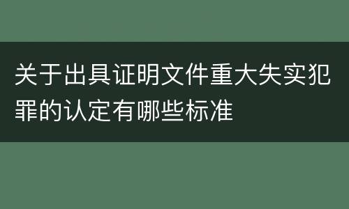 关于出具证明文件重大失实犯罪的认定有哪些标准