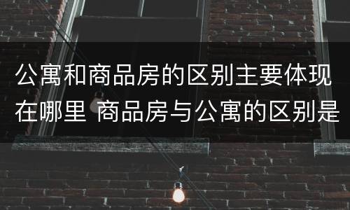 公寓和商品房的区别主要体现在哪里 商品房与公寓的区别是什么