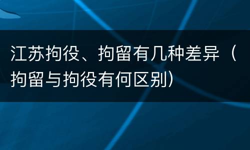 江苏拘役、拘留有几种差异（拘留与拘役有何区别）