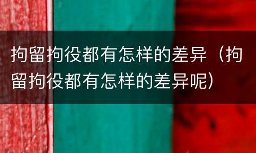 拘留拘役都有怎样的差异（拘留拘役都有怎样的差异呢）