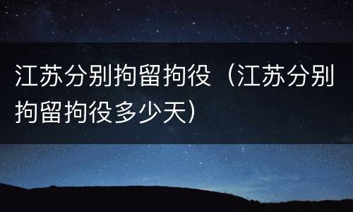 江苏分别拘留拘役（江苏分别拘留拘役多少天）