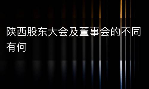 陕西股东大会及董事会的不同有何