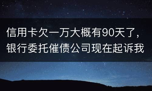 信用卡欠一万大概有90天了，银行委托催债公司现在起诉我怎么办暂时没钱还