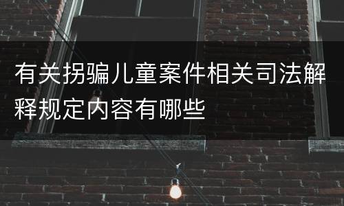 有关拐骗儿童案件相关司法解释规定内容有哪些