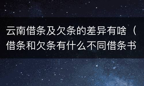 云南借条及欠条的差异有啥（借条和欠条有什么不同借条书写）