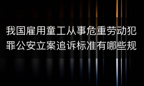 我国雇用童工从事危重劳动犯罪公安立案追诉标准有哪些规定