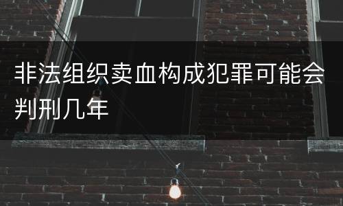 非法组织卖血构成犯罪可能会判刑几年