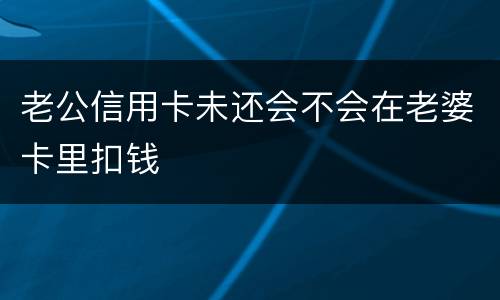 老公信用卡未还会不会在老婆卡里扣钱