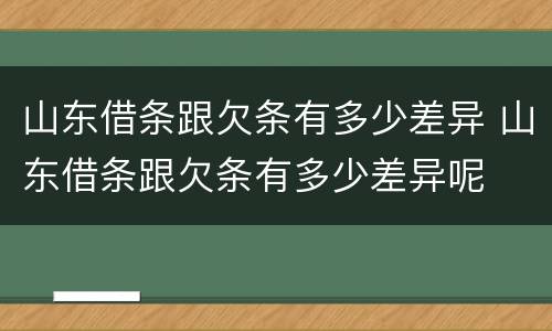 山东借条跟欠条有多少差异 山东借条跟欠条有多少差异呢