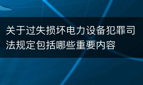 关于过失损坏电力设备犯罪司法规定包括哪些重要内容