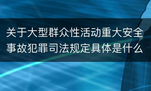 关于大型群众性活动重大安全事故犯罪司法规定具体是什么重要内容