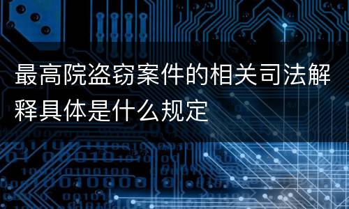 最高院盗窃案件的相关司法解释具体是什么规定