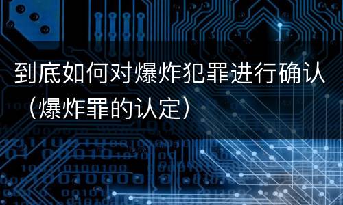 到底如何对爆炸犯罪进行确认（爆炸罪的认定）