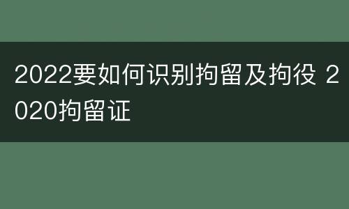 2022要如何识别拘留及拘役 2020拘留证