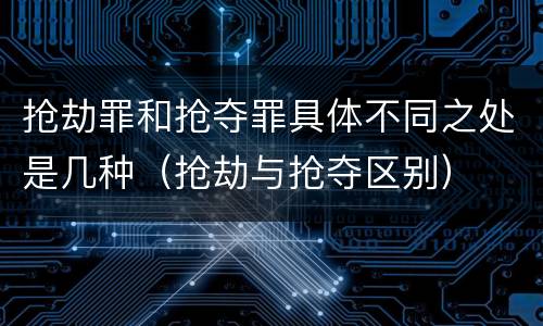 抢劫罪和抢夺罪具体不同之处是几种（抢劫与抢夺区别）