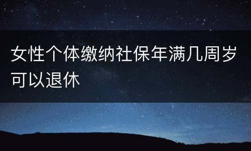 女性个体缴纳社保年满几周岁可以退休