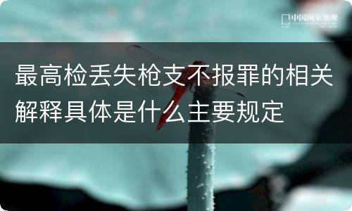 最高检丢失枪支不报罪的相关解释具体是什么主要规定