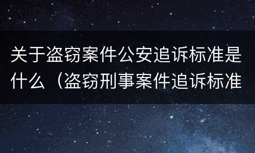 关于盗窃案件公安追诉标准是什么（盗窃刑事案件追诉标准）