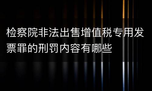 检察院非法出售增值税专用发票罪的刑罚内容有哪些