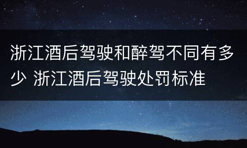 浙江酒后驾驶和醉驾不同有多少 浙江酒后驾驶处罚标准