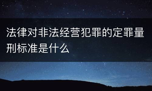 法律对非法经营犯罪的定罪量刑标准是什么