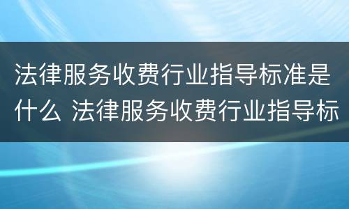 法律服务收费行业指导标准是什么 法律服务收费行业指导标准是什么意思