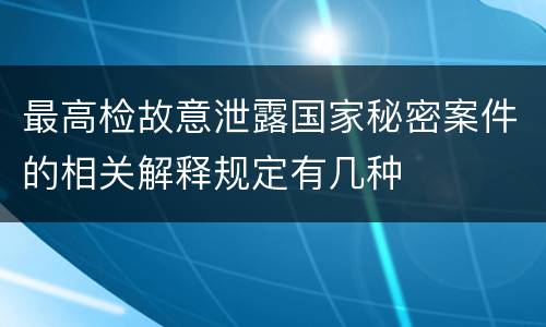 最高检故意泄露国家秘密案件的相关解释规定有几种