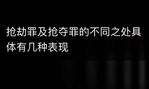 抢劫罪及抢夺罪的不同之处具体有几种表现