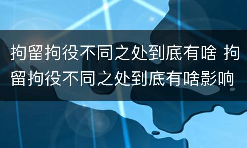 拘留拘役不同之处到底有啥 拘留拘役不同之处到底有啥影响