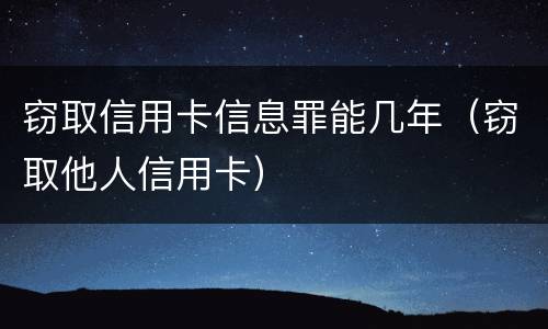 窃取信用卡信息罪能几年（窃取他人信用卡）