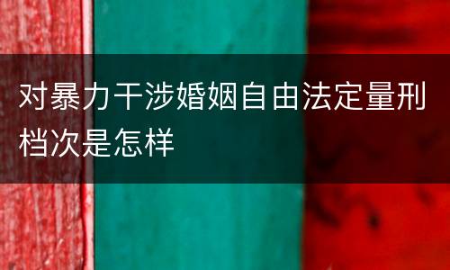 对暴力干涉婚姻自由法定量刑档次是怎样