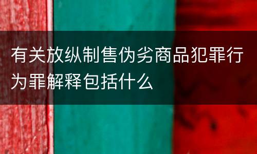 有关放纵制售伪劣商品犯罪行为罪解释包括什么