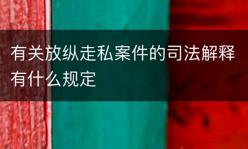 有关放纵走私案件的司法解释有什么规定