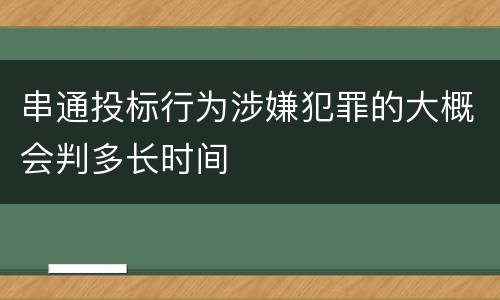 串通投标行为涉嫌犯罪的大概会判多长时间