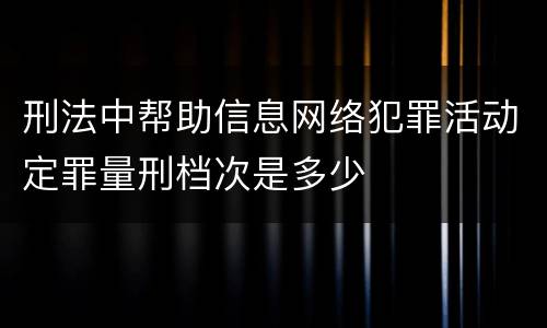 刑法中帮助信息网络犯罪活动定罪量刑档次是多少