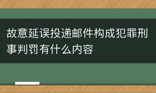 故意延误投递邮件构成犯罪刑事判罚有什么内容