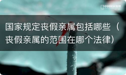 国家规定丧假亲属包括哪些（丧假亲属的范围在哪个法律）