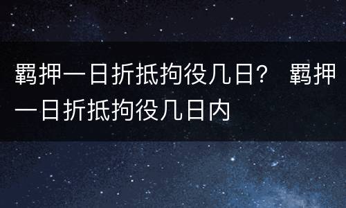 羁押一日折抵拘役几日？ 羁押一日折抵拘役几日内