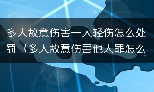 多人故意伤害一人轻伤怎么处罚（多人故意伤害他人罪怎么判）