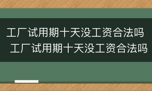 工厂试用期十天没工资合法吗 工厂试用期十天没工资合法吗