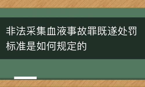 非法采集血液事故罪既遂处罚标准是如何规定的