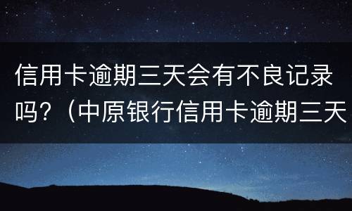 信用卡逾期三天会有不良记录吗?（中原银行信用卡逾期三天会有不良记录吗）