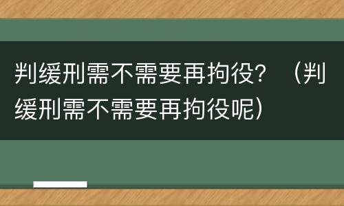 判缓刑需不需要再拘役？（判缓刑需不需要再拘役呢）